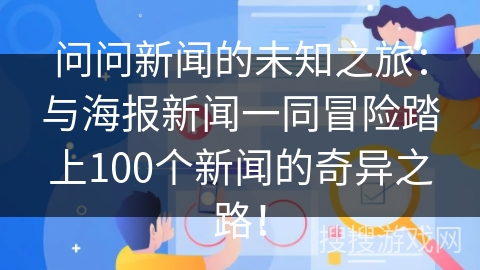 问问新闻的未知之旅：与海报新闻一同冒险踏上100个新闻的奇异之路！
