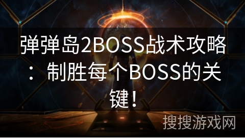 弹弹岛2BOSS战术攻略：制胜每个BOSS的关键！