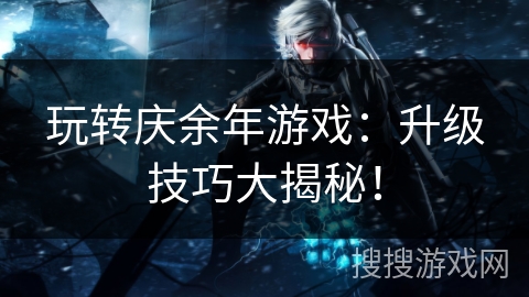 玩转庆余年游戏：升级技巧大揭秘！