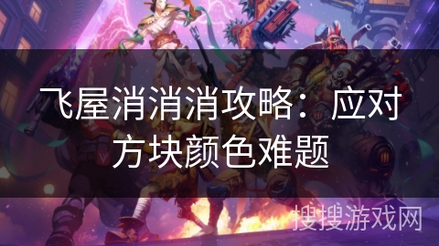 飞屋消消消攻略：应对方块颜色难题