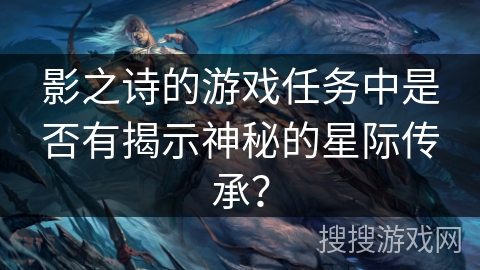 影之诗的游戏任务中是否有揭示神秘的星际传承？