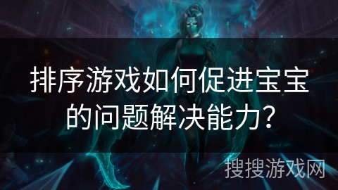 排序游戏如何促进宝宝的问题解决能力？