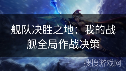 舰队决胜之地：我的战舰全局作战决策