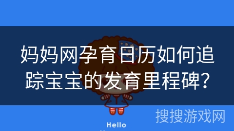 妈妈网孕育日历如何追踪宝宝的发育里程碑？