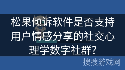 松果倾诉软件是否支持用户情感分享的社交心理学数字社群？