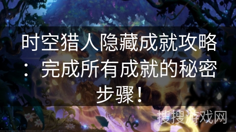 时空猎人隐藏成就攻略：完成所有成就的秘密步骤！