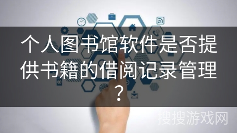 个人图书馆软件是否提供书籍的借阅记录管理？