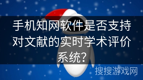 手机知网软件是否支持对文献的实时学术评价系统？