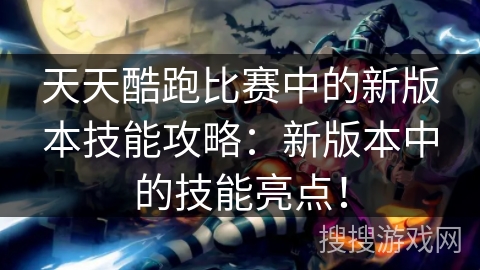 天天酷跑比赛中的新版本技能攻略：新版本中的技能亮点！