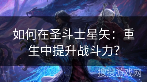 如何在圣斗士星矢：重生中提升战斗力？