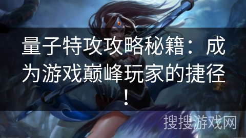 量子特攻攻略秘籍：成为游戏巅峰玩家的捷径！