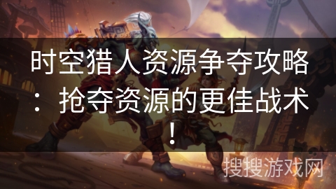 时空猎人资源争夺攻略：抢夺资源的更佳战术！