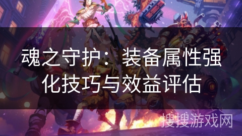 魂之守护：装备属性强化技巧与效益评估