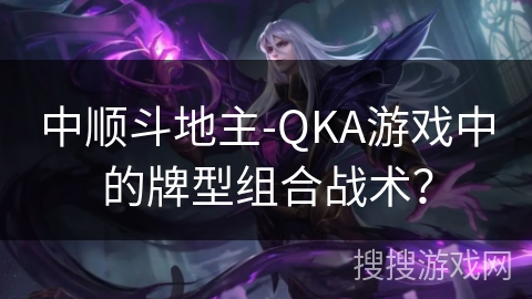 中顺斗地主-QKA游戏中的牌型组合战术？