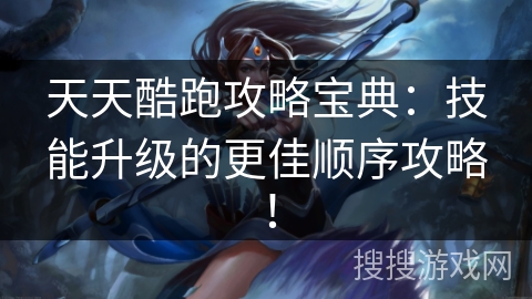 天天酷跑攻略宝典：技能升级的更佳顺序攻略！