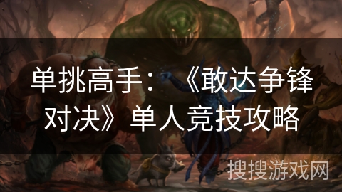单挑高手：《敢达争锋对决》单人竞技攻略