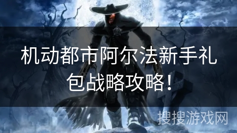 机动都市阿尔法新手礼包战略攻略！