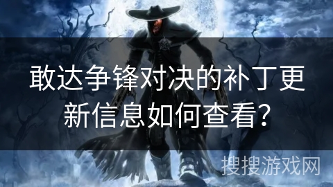 敢达争锋对决的补丁更新信息如何查看？