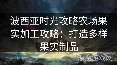 波西亚时光攻略农场果实加工攻略：打造多样果实制品