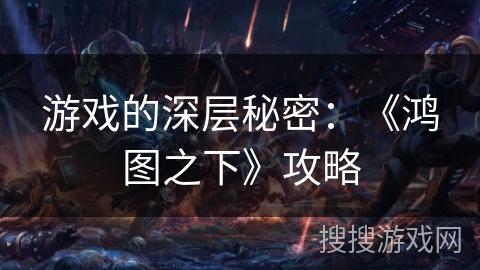 游戏的深层秘密：《鸿图之下》攻略