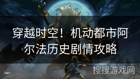 穿越时空！机动都市阿尔法历史剧情攻略