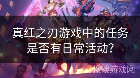 真红之刃游戏中的任务是否有日常活动？
