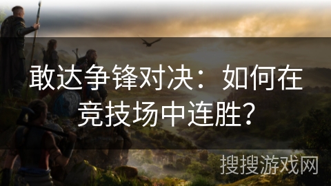 敢达争锋对决：如何在竞技场中连胜？