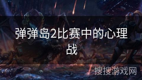 弹弹岛2比赛中的心理战