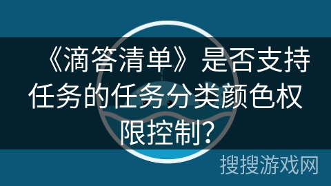 《滴答清单》是否支持任务的任务分类颜色权限控制？