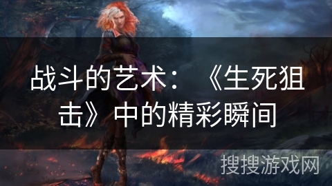 战斗的艺术：《生死狙击》中的精彩瞬间