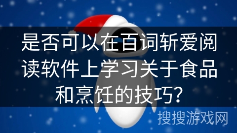 是否可以在百词斩爱阅读软件上学习关于食品和烹饪的技巧？