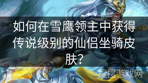 如何在雪鹰领主中获得传说级别的仙侣坐骑皮肤？