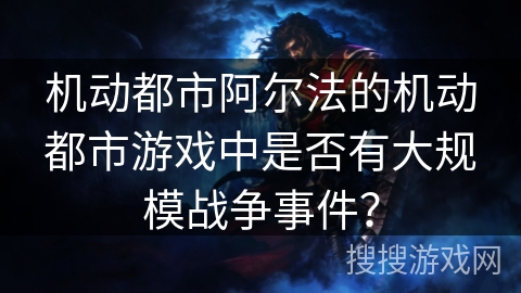 机动都市阿尔法的机动都市游戏中是否有大规模战争事件？