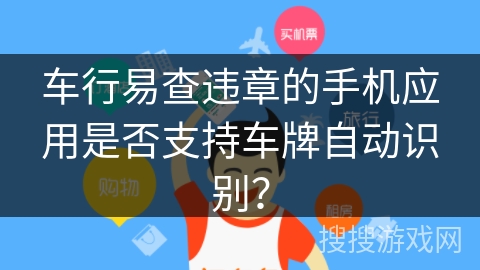 车行易查违章的手机应用是否支持车牌自动识别? 车行易查违章的手机应用是否支持车牌自动识别?