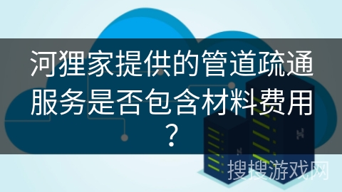 河狸家提供的管道疏通服务是否包含材料费用? 河狸家提供的管道疏通服务是否包含材料费用?