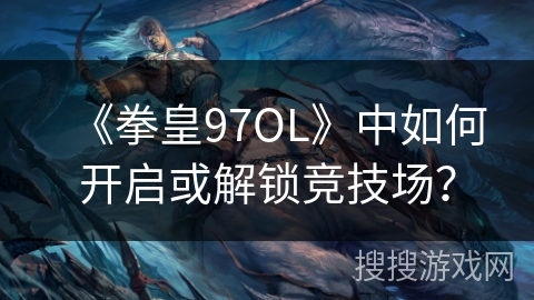 《拳皇97OL》中如何开启或解锁竞技场？