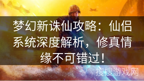 梦幻新诛仙攻略：仙侣系统深度解析，修真情缘不可错过！