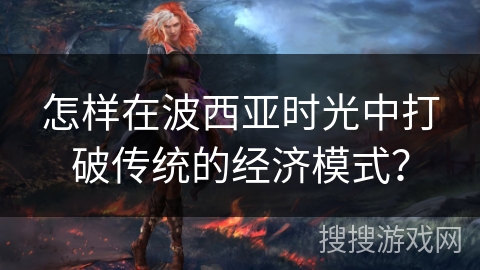 怎样在波西亚时光中打破传统的经济模式? 怎样在波西亚时光中打破传统的经济模式?