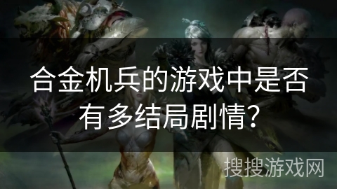 合金机兵的游戏中是否有多结局剧情? 合金机兵的游戏中是否有多结局剧情?