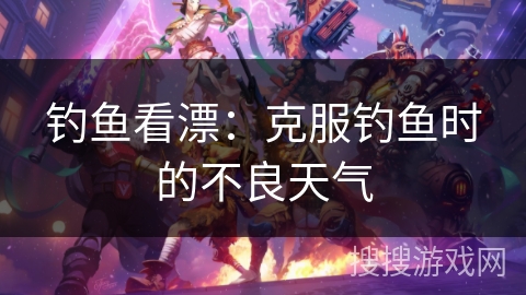 钓鱼看漂：克服钓鱼时的不良天气