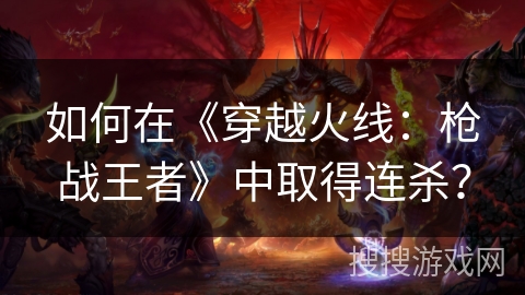 如何在《穿越火线：枪战王者》中取得连杀？