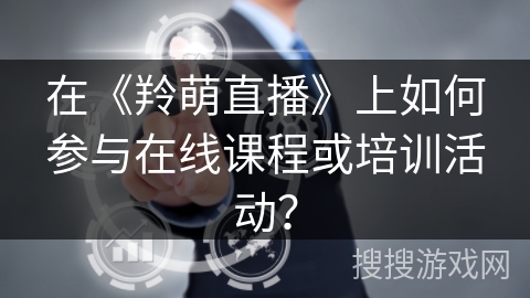 在《羚萌直播》上如何参与在线课程或培训活动？