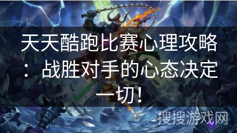 天天酷跑比赛心理攻略：战胜对手的心态决定一切！