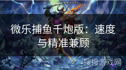 微乐捕鱼千炮版：速度与精准兼顾