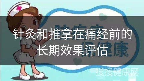 针灸和推拿在痛经前的长期效果评估