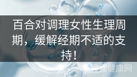 百合对调理女性生理周期，缓解经期不适的支持！