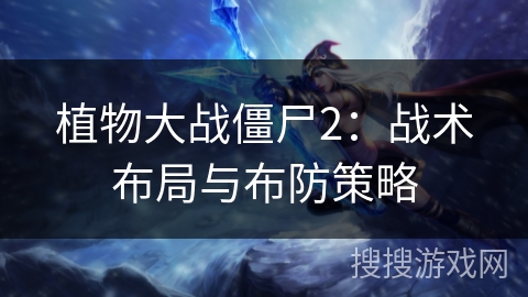 植物大战僵尸2：战术布局与布防策略