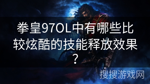 拳皇97OL中有哪些比较炫酷的技能释放效果？