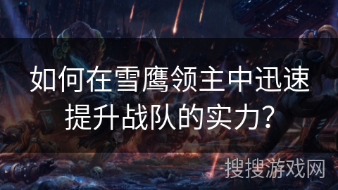 如何在雪鹰领主中迅速提升战队的实力？