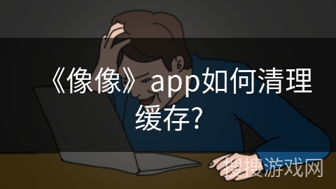 《像像》app如何清理缓存? 《像像》app如何清理缓存?
